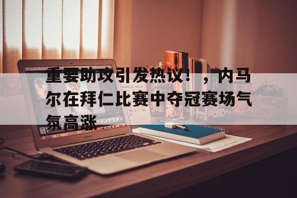 开云-包含重要助攻引发热议!,内马尔在拜仁比赛中夺冠赛场气氛高涨的词条