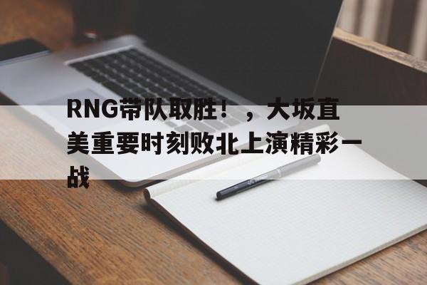 开云在线- RNG带队取胜！，大坂直美重要时刻败北上演精彩一战