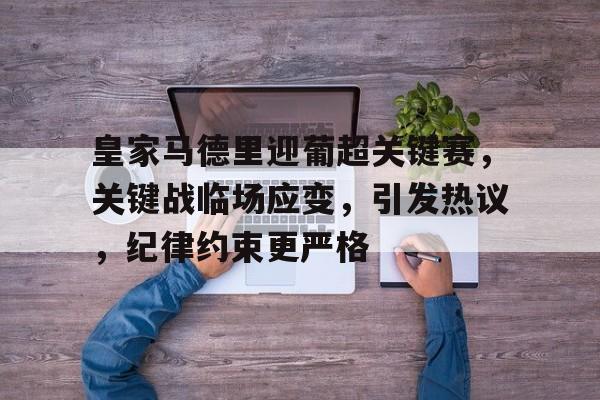 开云官网-皇家马德里迎葡超关键赛，关键战临场应变，引发热议，纪律约束更严格的简单介绍